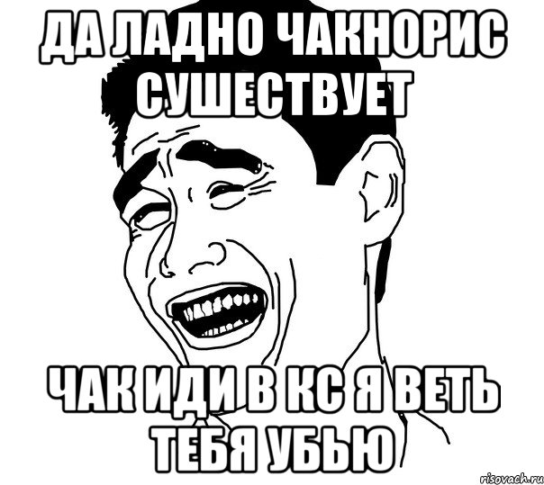 Да ладно чакнорис сушествует Чак иди в кс я веть тебя убью, Мем Яо минг