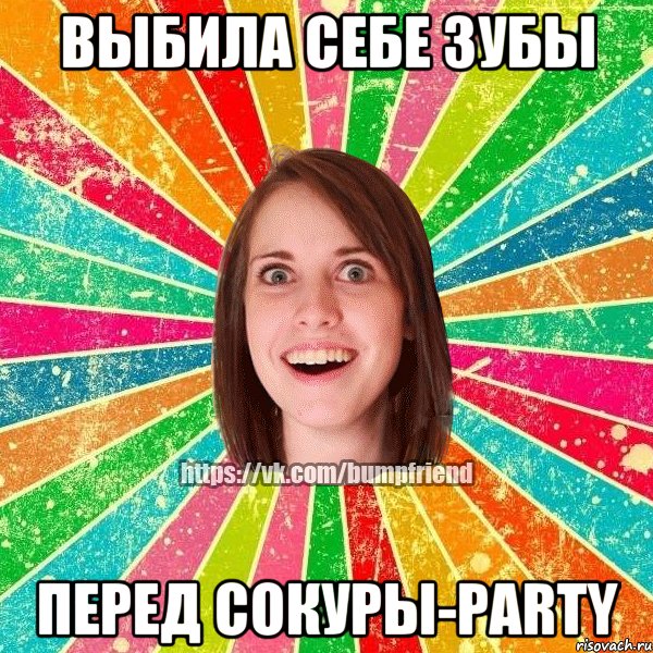 Выбила себе зубы перед Cокуры-party, Мем Йобнута Подруга ЙоП