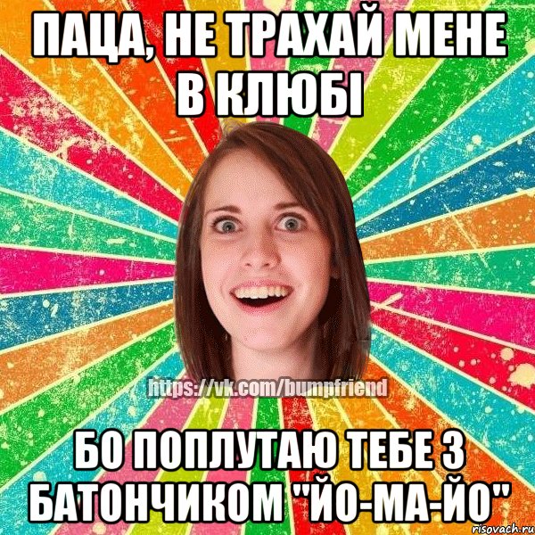 Паца, не трахай мене в клюбі Бо поплутаю тебе з батончиком "Йо-ма-йо", Мем Йобнута Подруга ЙоП