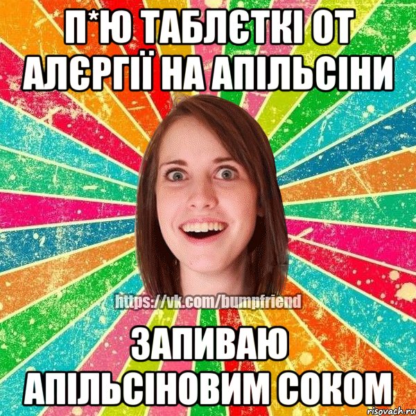 п*ю таблєткі от алєргії на апільсіни запиваю апільсіновим соком, Мем Йобнута Подруга ЙоП