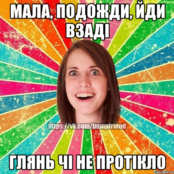 Мала, подожди, йди взаді глянь чі не протікло, Мем Йобнута Подруга ЙоП