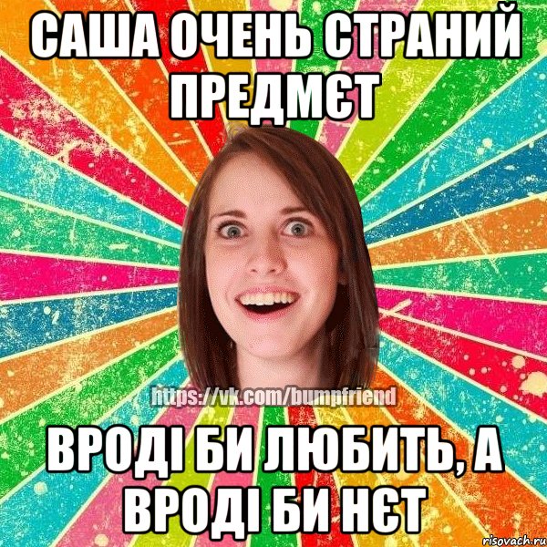 САША ОЧЕНЬ СТРАНИЙ ПРЕДМЄТ ВРОДІ БИ ЛЮБИТЬ, А ВРОДІ БИ НЄТ, Мем Йобнута Подруга ЙоП