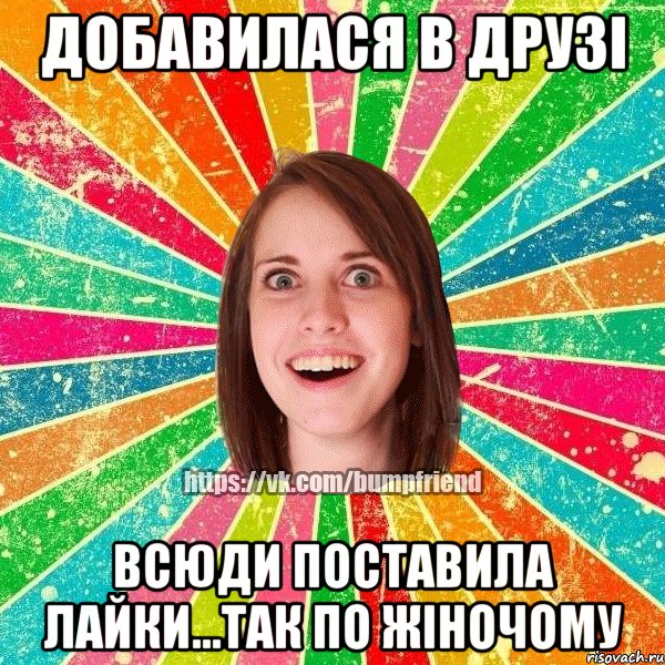 Добавилася в друзі всюди поставила лайки...так по жіночому, Мем Йобнута Подруга ЙоП