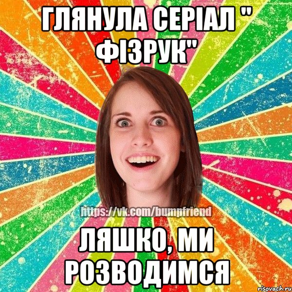 Глянула серіал " Фізрук" Ляшко, ми розводимся, Мем Йобнута Подруга ЙоП