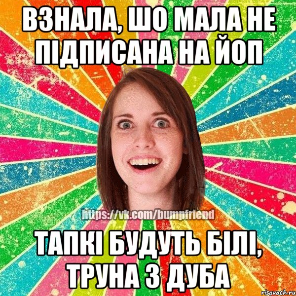 Взнала, шо мала не підписана на йоп Тапкі будуть білі, труна з дуба, Мем Йобнута Подруга ЙоП