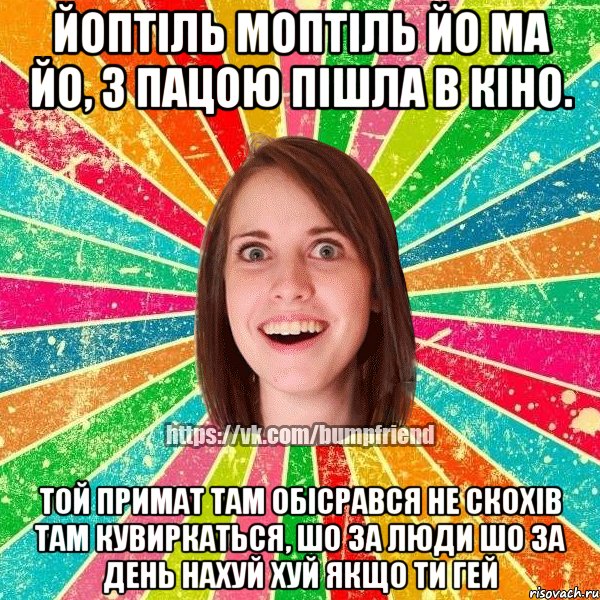 Йоптіль моптіль йо ма йо, з пацою пішла в кіно. Той примат там обісрався не скохів там кувиркаться, шо за люди шо за день нахуй хуй якщо ти гей, Мем Йобнута Подруга ЙоП