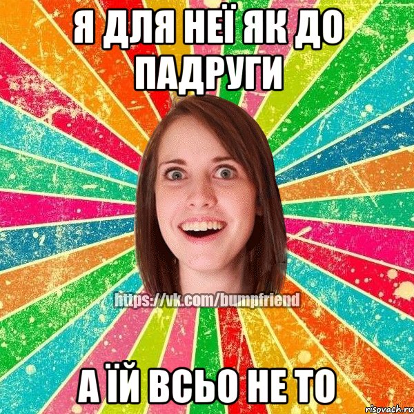 я для неї як до падруги а їй всьо не то, Мем Йобнута Подруга ЙоП