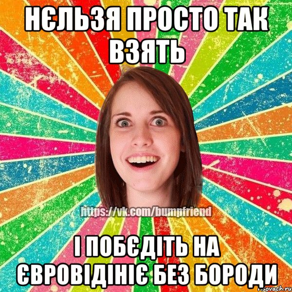 нєльзя просто так взять і побєдіть на євровідініє без бороди, Мем Йобнута Подруга ЙоП