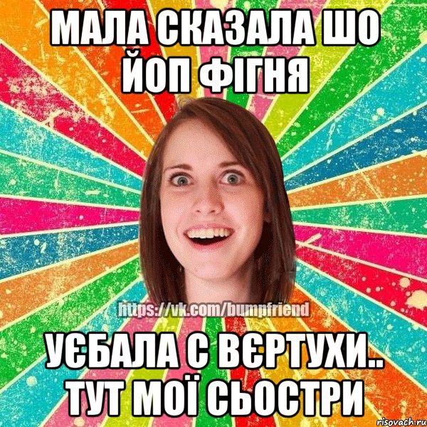 мала сказала шо ЙОП фігня уєбала с вєртухи.. тут мої сьостри, Мем Йобнута Подруга ЙоП