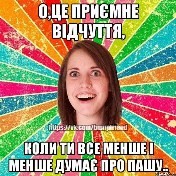 о,це приємне відчуття, коли ти все менше і менше думає про Пашу.., Мем Йобнута Подруга ЙоП