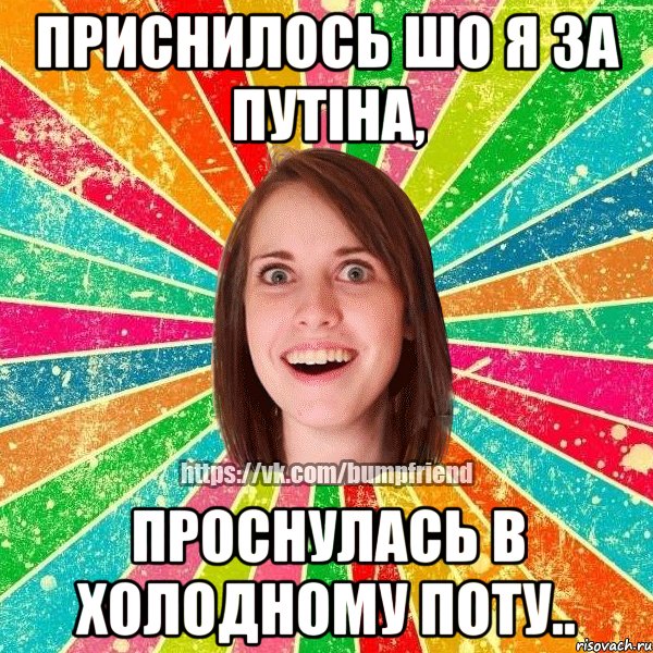 Приснилось шо я за Путiна, проснулась в холодному поту.., Мем Йобнута Подруга ЙоП