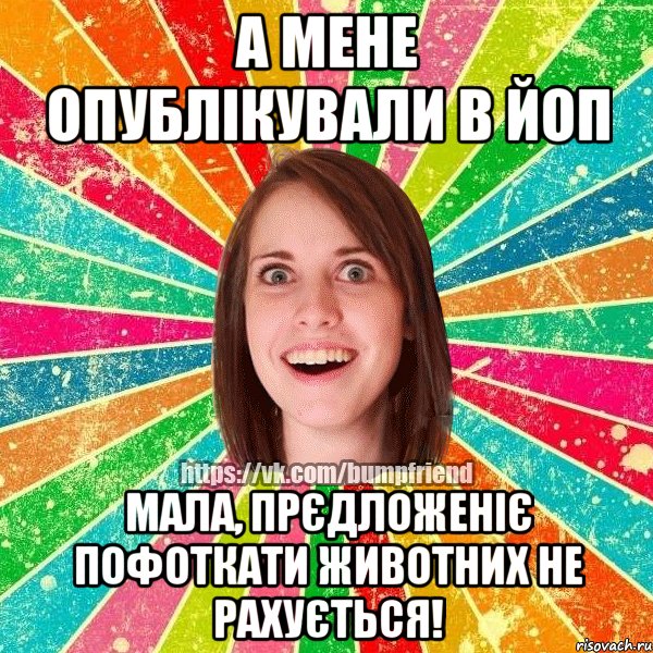 А мене опублікували в ЙоП Мала, прєдложеніє пофоткати животних не рахується!, Мем Йобнута Подруга ЙоП