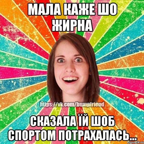 МАЛА КАЖЕ ШО ЖИРНА СКАЗАЛА ЇЙ ШОБ СПОРТОМ ПОТРАХАЛАСЬ..., Мем Йобнута Подруга ЙоП