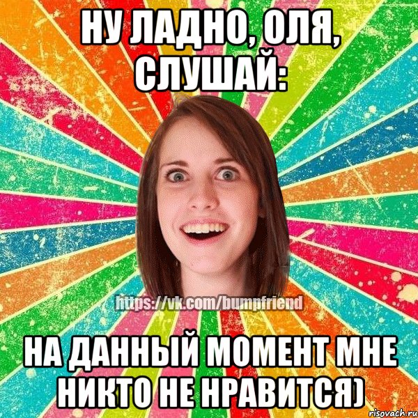 Ну ладно, Оля, слушай: на данный момент мне никто не нравится), Мем Йобнута Подруга ЙоП