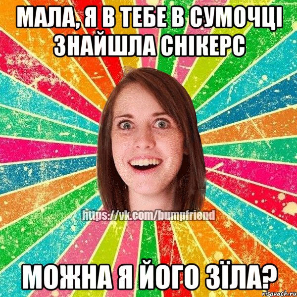 Мала, я в тебе в сумочці знайшла снікерс можна я його зїла?, Мем Йобнута Подруга ЙоП