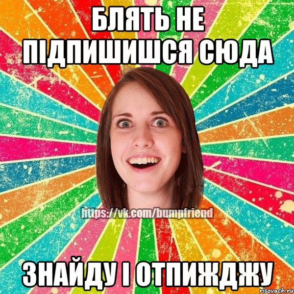 блять не підпишишся сюда знайду і отпижджу, Мем Йобнута Подруга ЙоП