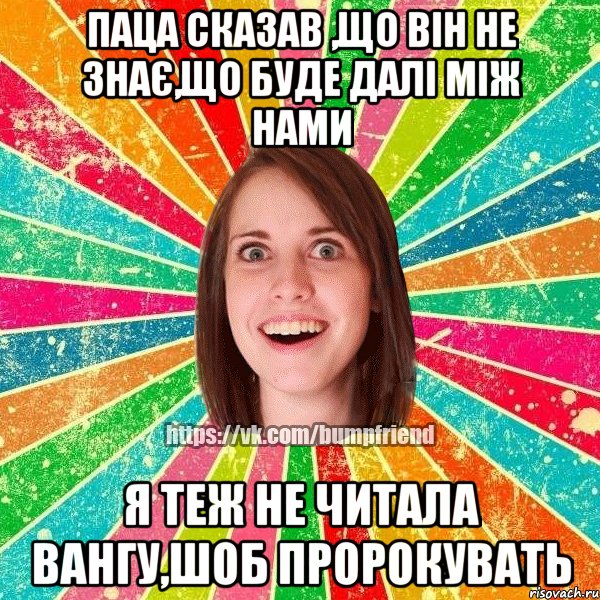 Паца сказав ,що він не знає,що буде далі між нами Я теж не читала Вангу,шоб пророкувать, Мем Йобнута Подруга ЙоП