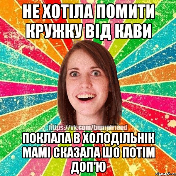 не хотіла помити кружку від кави поклала в холодільнік мамі сказала шо потім доп'ю, Мем Йобнута Подруга ЙоП