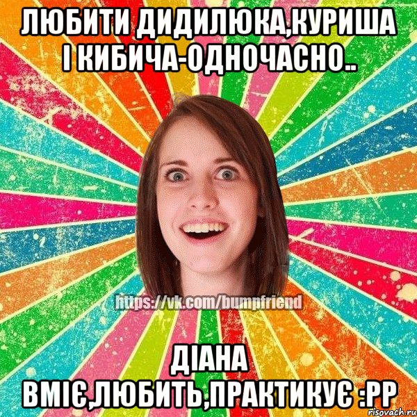 Любити Дидилюка,Куриша і Кибича-одночасно.. Діана вміє,любить,практикує :рр, Мем Йобнута Подруга ЙоП