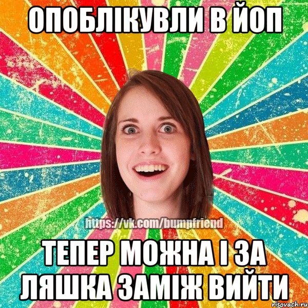 Опоблікувли в йоп Тепер можна і за Ляшка заміж вийти, Мем Йобнута Подруга ЙоП