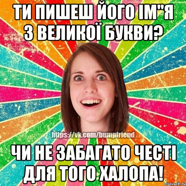 Ти пишеш його ім"я з великої букви? Чи не забагато честі для того халопа!, Мем Йобнута Подруга ЙоП