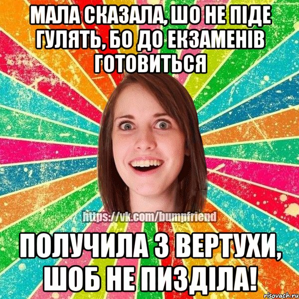 мала сказала, шо не піде гулять, бо до екзаменів готовиться получила з вертухи, шоб не пизділа!, Мем Йобнута Подруга ЙоП