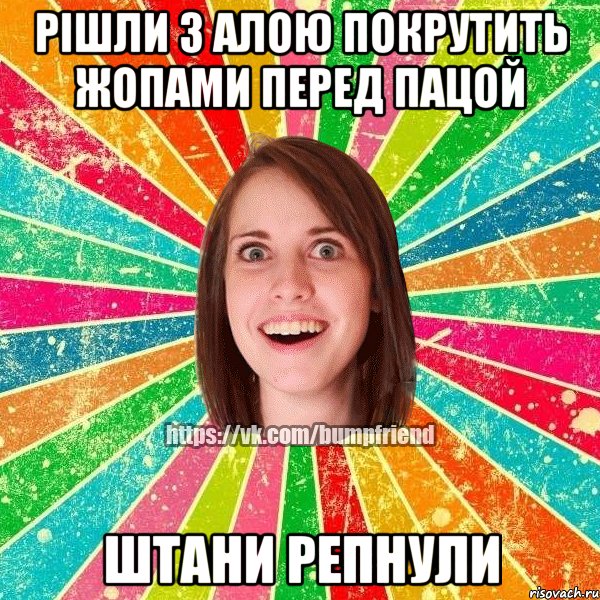 Рішли з алою покрутить жопами перед пацой штани репнули, Мем Йобнута Подруга ЙоП