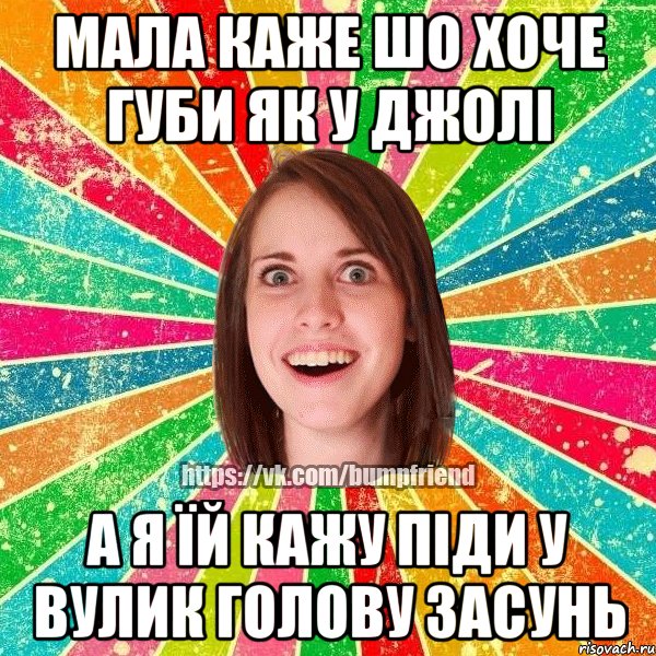 МАЛА КАЖЕ ШО ХОЧЕ ГУБИ ЯК У ДЖОЛІ А Я ЇЙ КАЖУ ПІДИ У ВУЛИК ГОЛОВУ ЗАСУНЬ, Мем Йобнута Подруга ЙоП