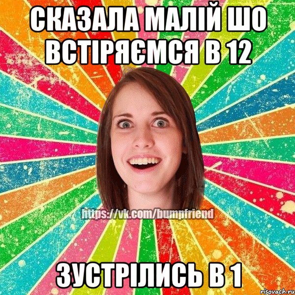 сказала малій шо встіряємся в 12 зустрілись в 1, Мем Йобнута Подруга ЙоП