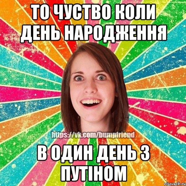 то чуство коли день народження в один день з Путіном, Мем Йобнута Подруга ЙоП