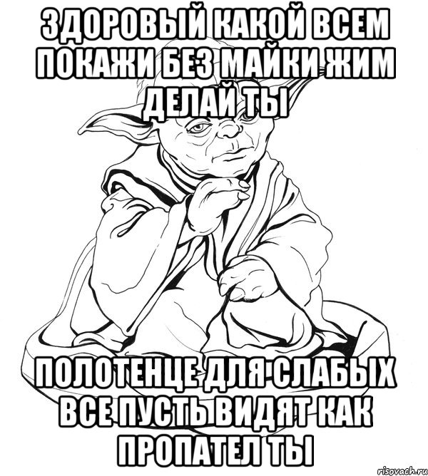 здоровый какой всем покажи без майки жим делай ты полотенце для слабых все пусть видят как пропател ты, Мем Мастер Йода