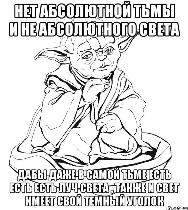 Нет абсолютной тьмы и не абсолютного света Дабы даже в самой тьме есть есть есть луч света , также и свет имеет свой темный уголок, Мем Мастер Йода