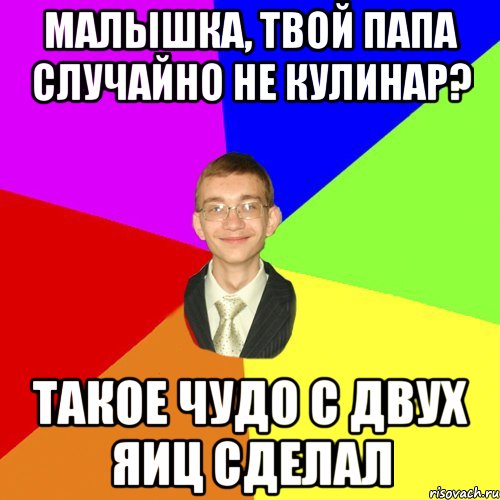 малышка, твой папа случайно не кулинар? такое чудо с двух яиц сделал, Мем Юра