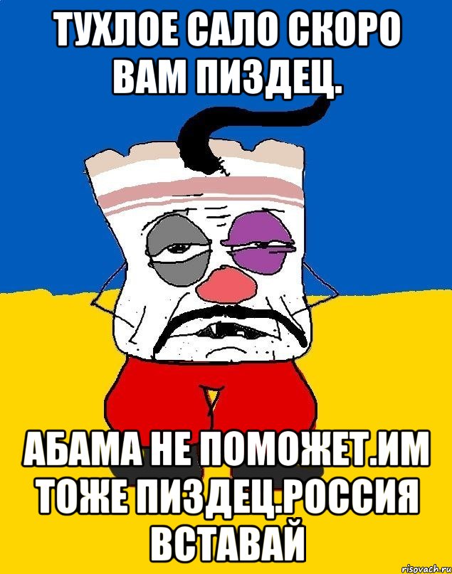 Тухлое сало скоро вам пиздец. АБАМА не поможет.им тоже пиздец.РОССИЯ Вставай, Мем Западенец - тухлое сало