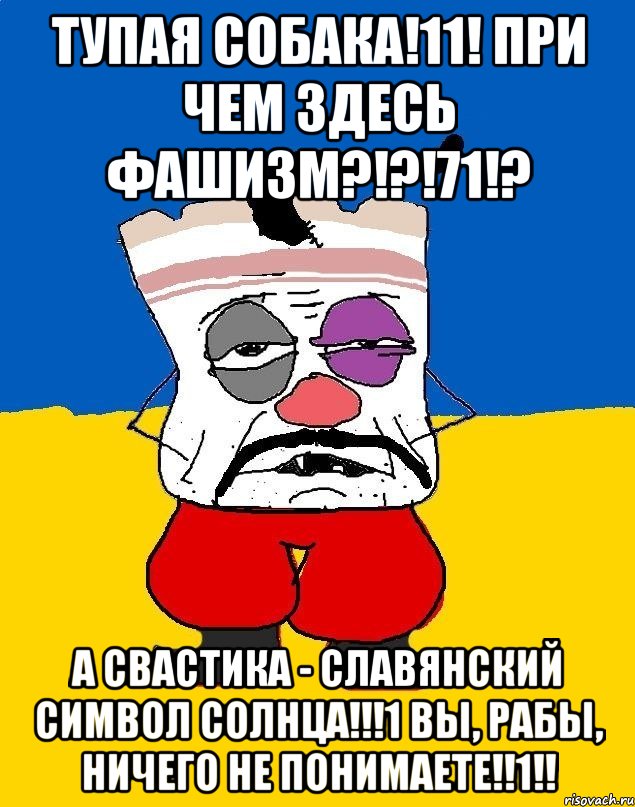 тупая собака!11! при чем здесь фашизм?!?!71!? а свастика - славянский символ солнца!!!1 вы, рабы, ничего не понимаете!!1!!, Мем Западенец - тухлое сало