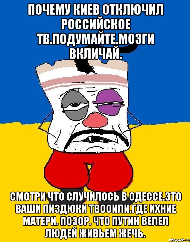 Почему киев отключил российское тв.подумайте.мозги вкличай. Смотри что случилось в одессе.это ваши пиздюки твооили.где ихние матери. Позор. что путин велел людей живьем жечь., Мем Западенец - тухлое сало