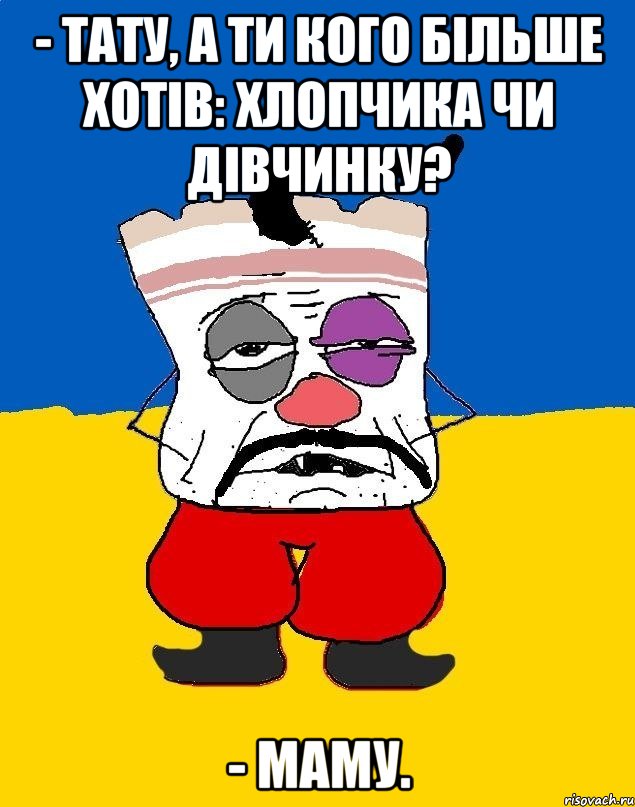 - Тату, а ти кого більше хотів: хлопчика чи дівчинку? - Маму., Мем Западенец - тухлое сало