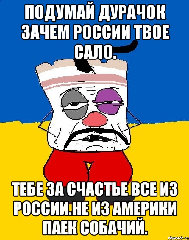 Подумай дурачок зачем россии твое сало. Тебе за счастье все из россии.не из америки паек собачий., Мем Западенец - тухлое сало