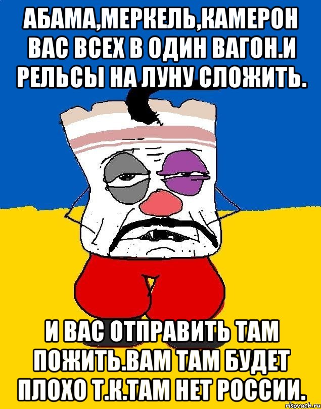 Абама,меркель,камерон вас всех в один вагон.и рельсы на луну сложить. И вас отправить там пожить.вам там будет плохо т.к.там нет россии., Мем Западенец - тухлое сало