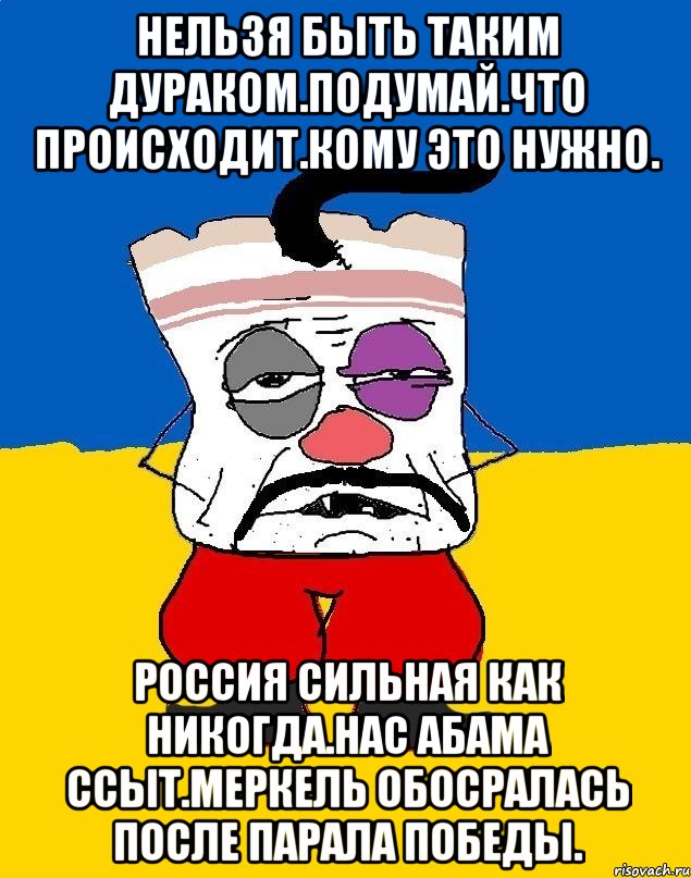 Нельзя быть таким дураком.подумай.что происходит.кому это нужно. Россия сильная как никогда.нас абама ссыт.меркель обосралась после парала победы., Мем Западенец - тухлое сало