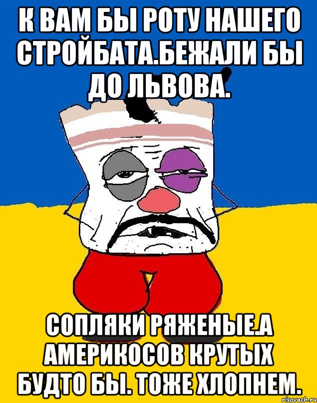 К вам бы роту нашего стройбата.бежали бы до львова. Сопляки ряженые.а америкосов крутых будто бы. тоже хлопнем., Мем Западенец - тухлое сало