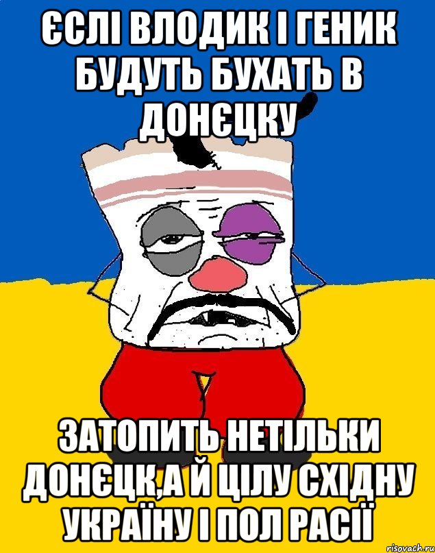 єслі влодик і геник будуть бухать в донєцку затопить нетільки донєцк,а й цілу східну Україну і пол расії, Мем Западенец - тухлое сало