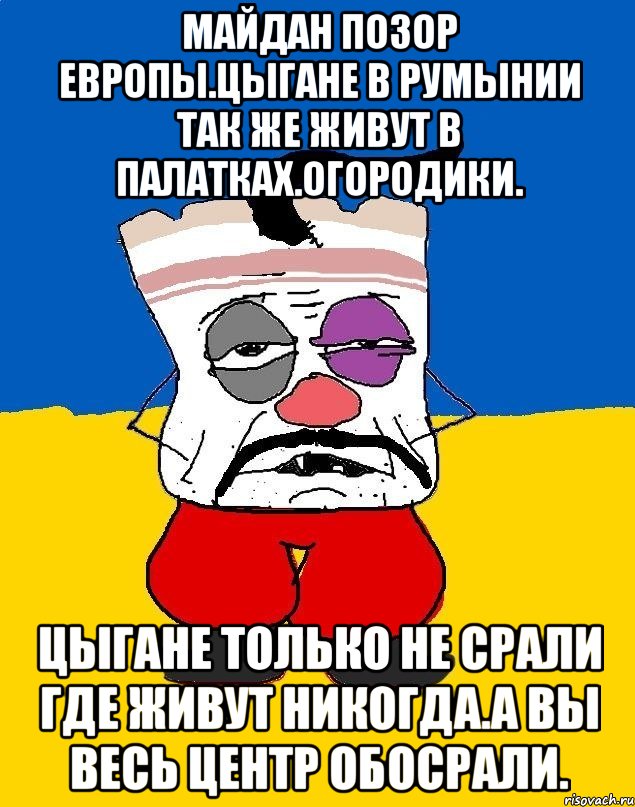 Майдан позор европы.цыгане в румынии так же живут в палатках.огородики. Цыгане только не срали где живут никогда.а вы весь центр обосрали., Мем Западенец - тухлое сало