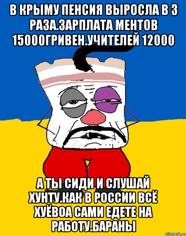 В крыму пенсия выросла в 3 раза.зарплата ментов 15000гривен.учителей 12000 А ты сиди и слушай хунту.как в россии всё хуёвоа сами едете на работу.бараны, Мем Западенец - тухлое сало