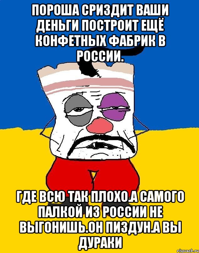 Пороша сриздит ваши деньги построит ещё конфетных фабрик в россии. Где всю так плохо.а самого палкой из россии не выгонишь.он пиздун.а вы дураки, Мем Западенец - тухлое сало