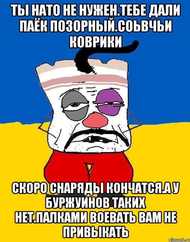 Ты нато не нужен.тебе дали паёк позорный.соьвчьи коврики Скоро снаряды кончатся.а у буржуинов таких нет.палками воевать вам не привыкать, Мем Западенец - тухлое сало