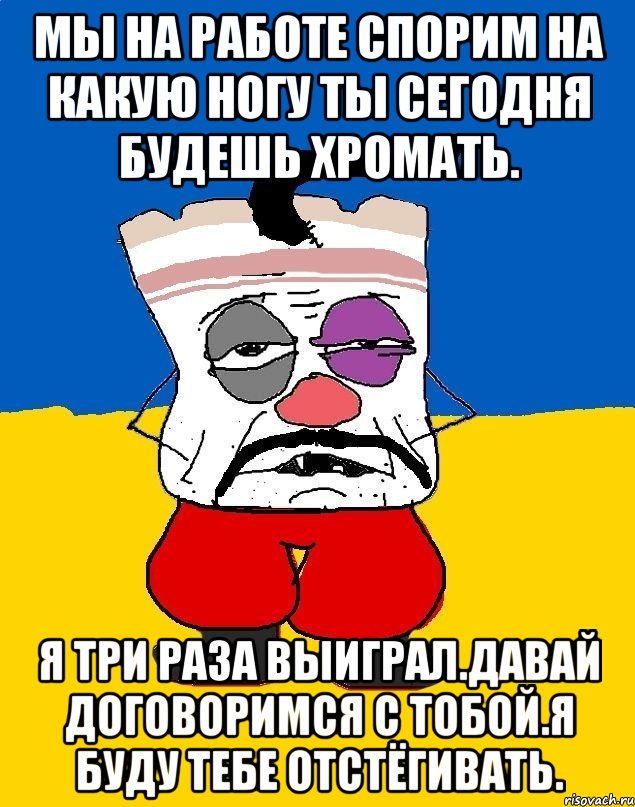 Мы на работе спорим на какую ногу ты сегодня будешь хромать. Я три раза выиграл.давай договоримся с тобой.я буду тебе отстёгивать., Мем Западенец - тухлое сало