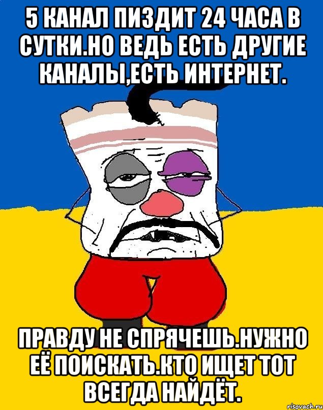 5 канал пиздит 24 часа в сутки.но ведь есть другие каналы,есть интернет. Правду не спрячешь.нужно её поискать.кто ищет тот всегда найдёт., Мем Западенец - тухлое сало