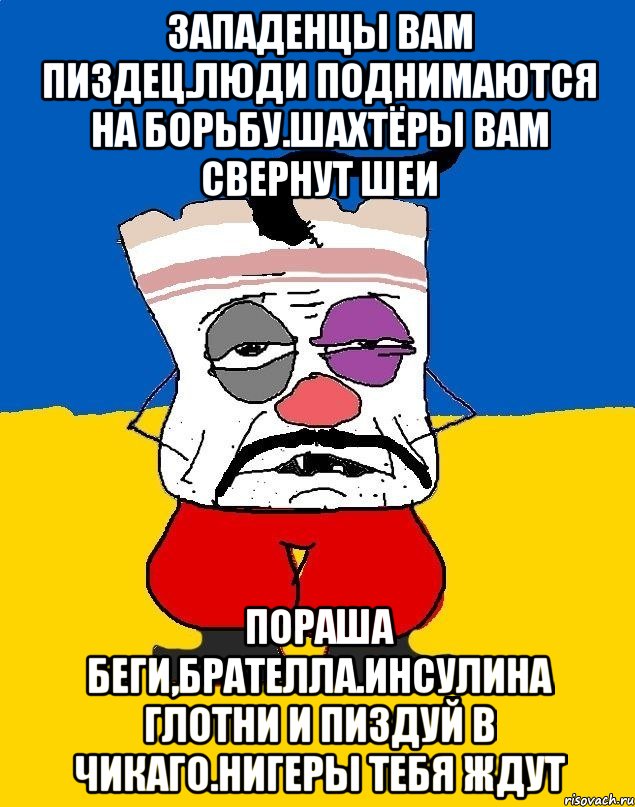 Западенцы вам пиздец.люди поднимаются на борьбу.шахтёры вам свернут шеи Пораша беги,брателла.инсулина глотни и пиздуй в чикаго.нигеры тебя ждут, Мем Западенец - тухлое сало