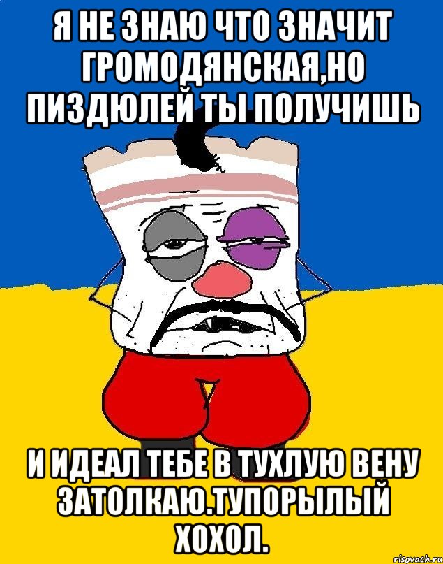 Я не знаю что значит громодянская,но пиздюлей ты получишь И идеал тебе в тухлую вену затолкаю.тупорылый хохол., Мем Западенец - тухлое сало